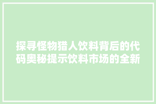 探寻怪物猎人饮料背后的代码奥秘提示饮料市场的全新格局