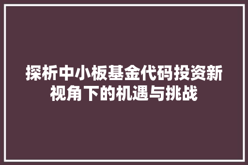 探析中小板基金代码投资新视角下的机遇与挑战