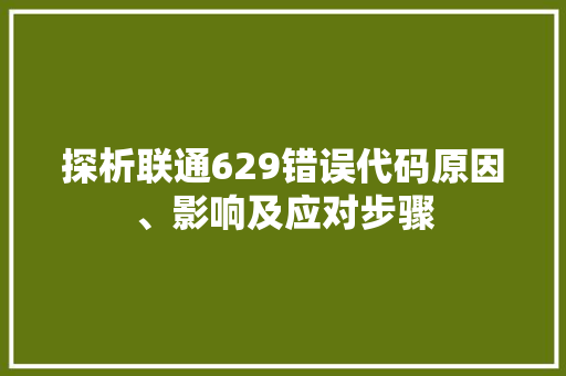 探析联通629错误代码原因、影响及应对步骤
