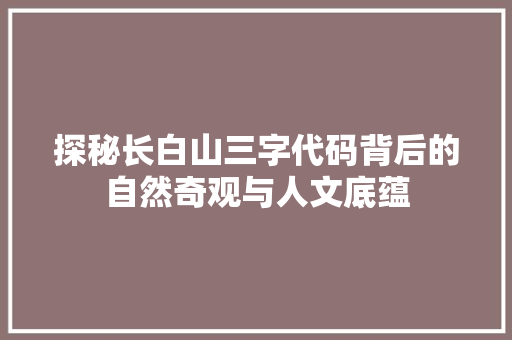 探秘长白山三字代码背后的自然奇观与人文底蕴