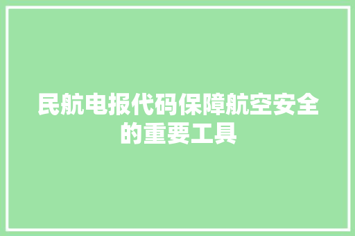 民航电报代码保障航空安全的重要工具