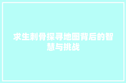 求生刺骨探寻地图背后的智慧与挑战
