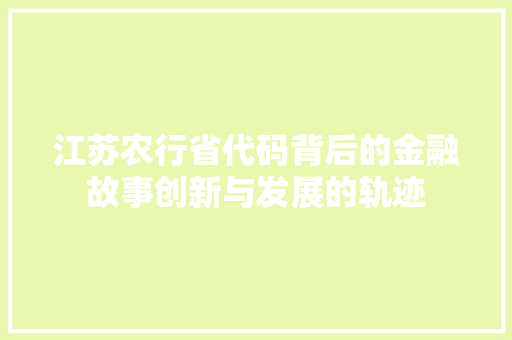 江苏农行省代码背后的金融故事创新与发展的轨迹