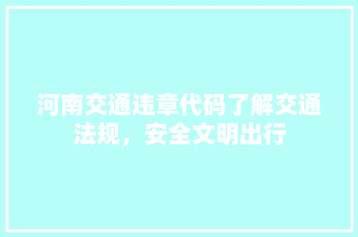 河南交通违章代码了解交通法规，安全文明出行