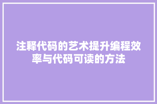 注释代码的艺术提升编程效率与代码可读的方法