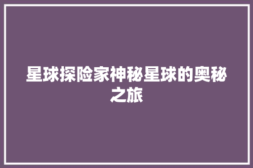 星球探险家神秘星球的奥秘之旅