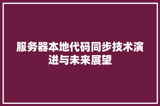 服务器本地代码同步技术演进与未来展望