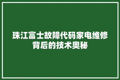 珠江富士故障代码家电维修背后的技术奥秘