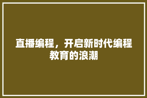 直播编程，开启新时代编程教育的浪潮