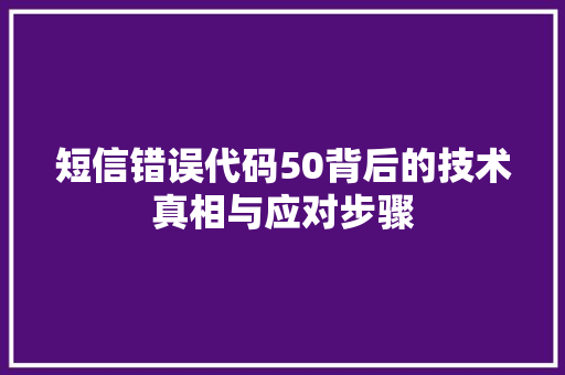 短信错误代码50背后的技术真相与应对步骤
