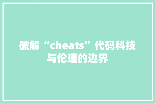 破解“cheats”代码科技与伦理的边界