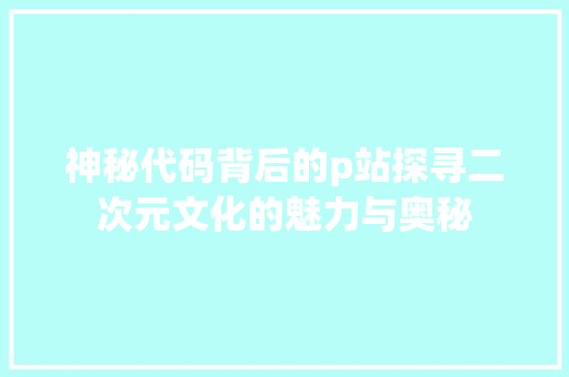 神秘代码背后的p站探寻二次元文化的魅力与奥秘