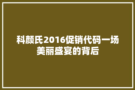 科颜氏2016促销代码一场美丽盛宴的背后
