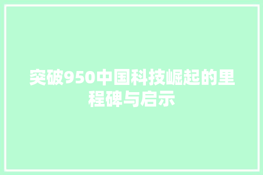 突破950中国科技崛起的里程碑与启示