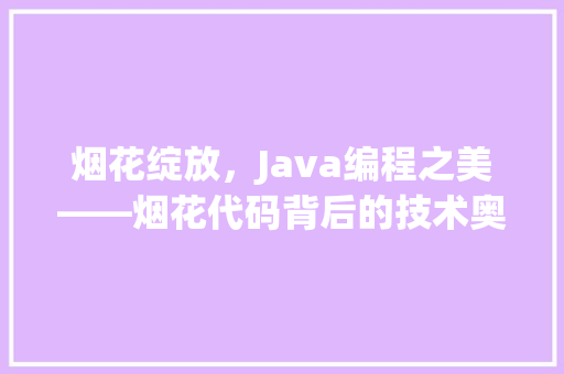 烟花绽放，Java编程之美——烟花代码背后的技术奥秘