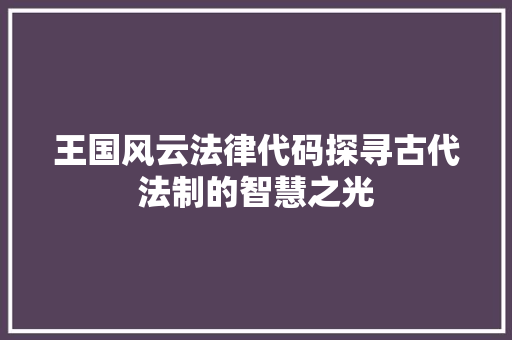 王国风云法律代码探寻古代法制的智慧之光
