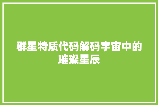 群星特质代码解码宇宙中的璀璨星辰