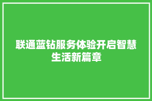 联通蓝钻服务体验开启智慧生活新篇章  第1张