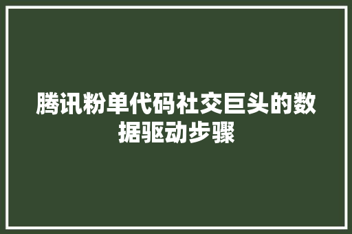 腾讯粉单代码社交巨头的数据驱动步骤