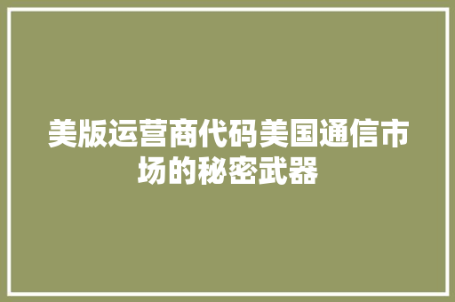 美版运营商代码美国通信市场的秘密武器