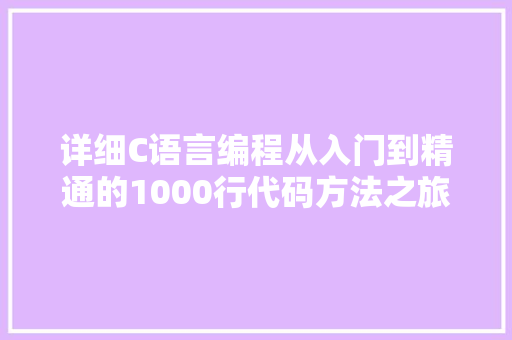 详细C语言编程从入门到精通的1000行代码方法之旅  第1张