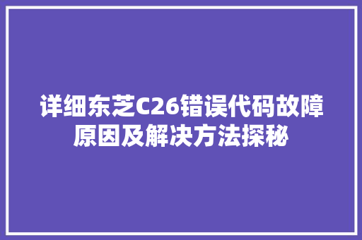 详细东芝C26错误代码故障原因及解决方法探秘