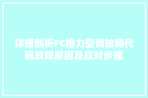 详细剖析FC格力空调故障代码故障原因及应对步骤
