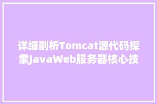 详细剖析Tomcat源代码探索JavaWeb服务器核心技术