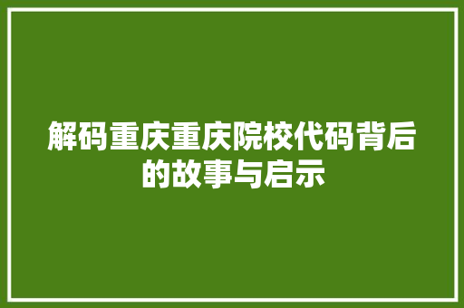 解码重庆重庆院校代码背后的故事与启示
