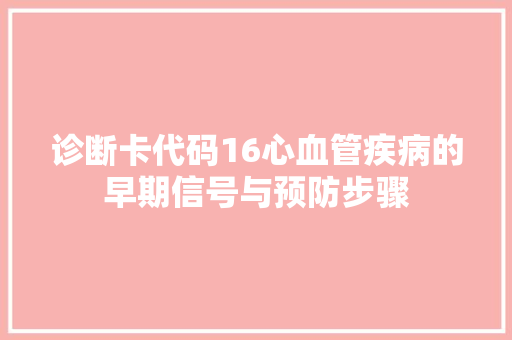 诊断卡代码16心血管疾病的早期信号与预防步骤