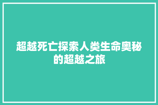 超越死亡探索人类生命奥秘的超越之旅