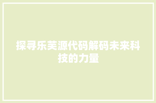 探寻乐芙源代码解码未来科技的力量