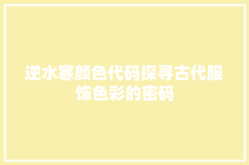 逆水寒颜色代码探寻古代服饰色彩的密码