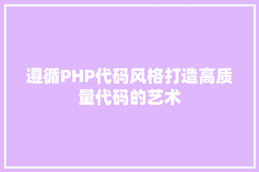 遵循PHP代码风格打造高质量代码的艺术