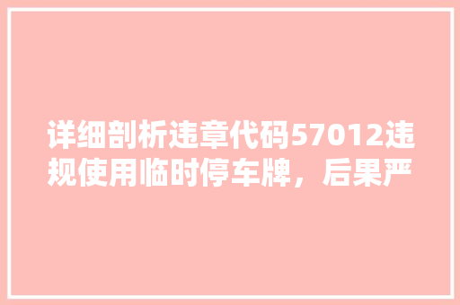 详细剖析违章代码57012违规使用临时停车牌，后果严重不容忽视