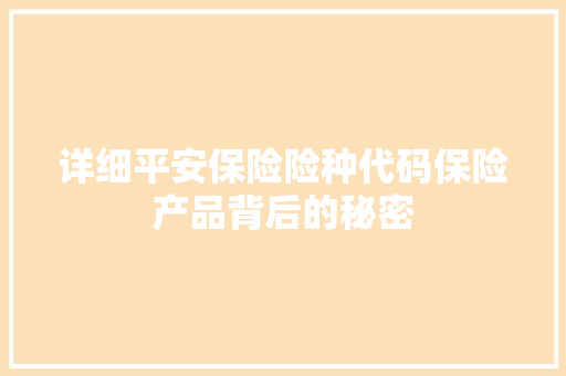 详细平安保险险种代码保险产品背后的秘密