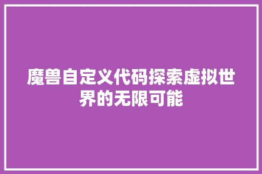 魔兽自定义代码探索虚拟世界的无限可能