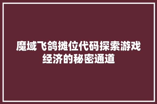 魔域飞鸽摊位代码探索游戏经济的秘密通道