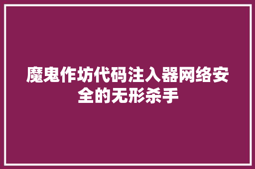 魔鬼作坊代码注入器网络安全的无形杀手