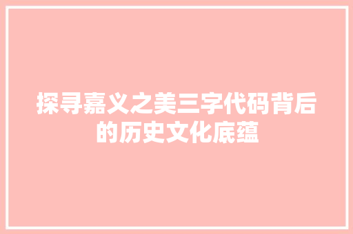 探寻嘉义之美三字代码背后的历史文化底蕴