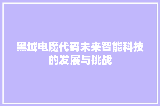 黑域电魔代码未来智能科技的发展与挑战