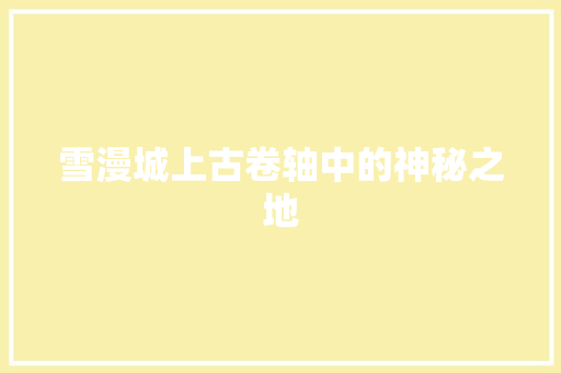 雪漫城上古卷轴中的神秘之地