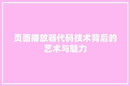 页面播放器代码技术背后的艺术与魅力