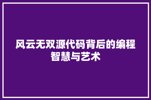风云无双源代码背后的编程智慧与艺术