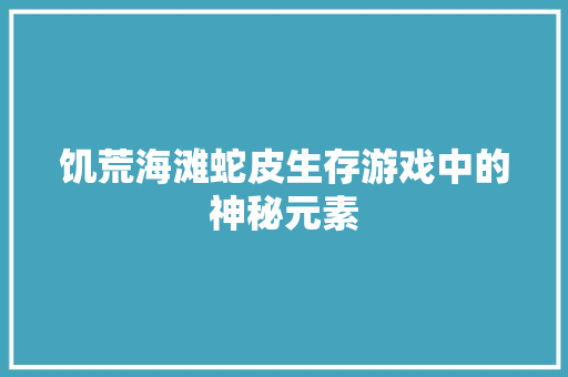 饥荒海滩蛇皮生存游戏中的神秘元素
