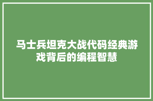 马士兵坦克大战代码经典游戏背后的编程智慧