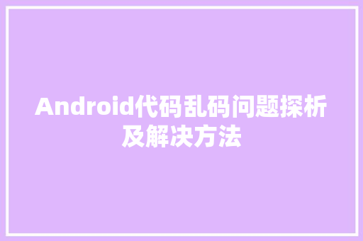 Android代码乱码问题探析及解决方法