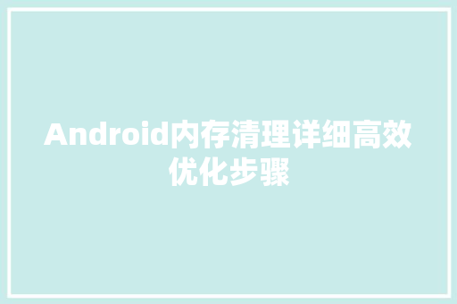 Android内存清理详细高效优化步骤