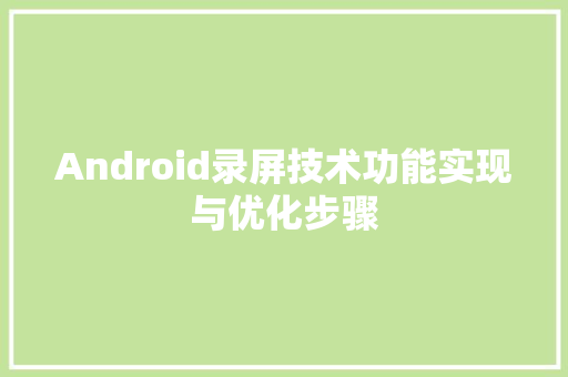 Android录屏技术功能实现与优化步骤