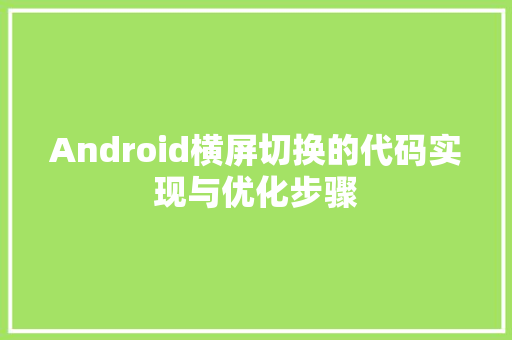 Android横屏切换的代码实现与优化步骤